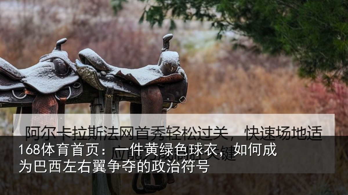 168体育首页：一件黄绿色球衣，如何成为巴西左右翼争夺的政治符号