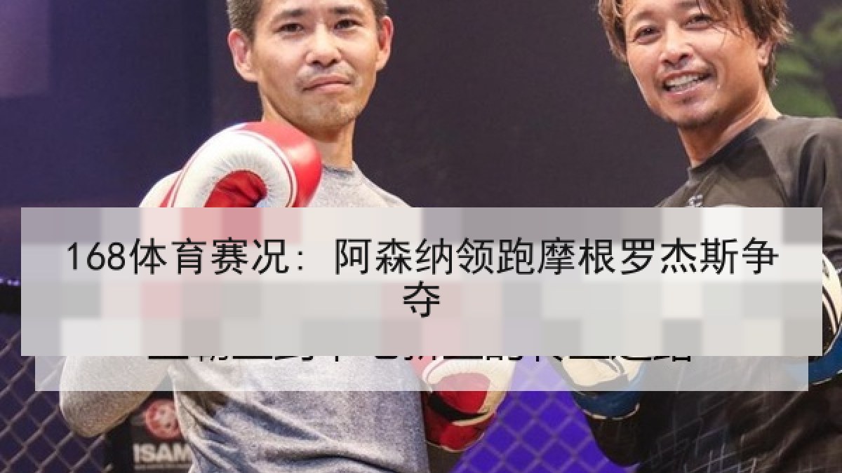 168体育赛况: 阿森纳领跑摩根罗杰斯争夺