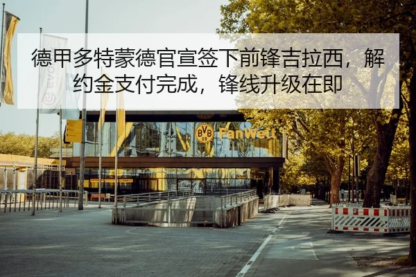 德甲多特蒙德官宣签下前锋吉拉西，解约金支付完成，锋线升级在即