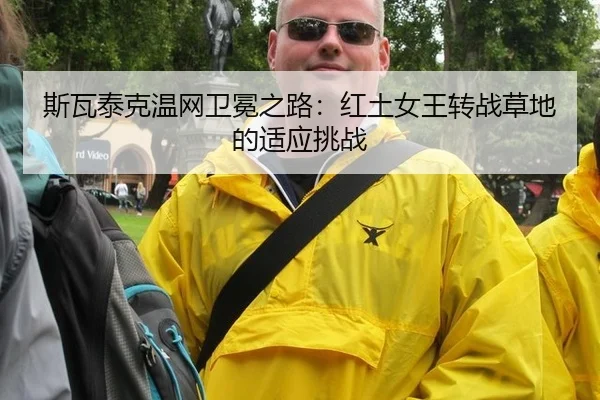 斯瓦泰克温网卫冕之路：红土女王转战草地的适应挑战