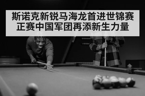 斯诺克新锐马海龙首进世锦赛正赛中国军团再添新生力量