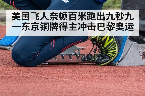 美国飞人奈顿百米跑出九秒九一东京铜牌得主冲击巴黎奥运